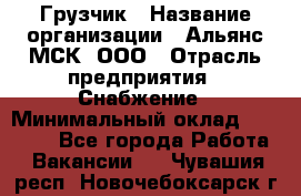 Грузчик › Название организации ­ Альянс-МСК, ООО › Отрасль предприятия ­ Снабжение › Минимальный оклад ­ 27 000 - Все города Работа » Вакансии   . Чувашия респ.,Новочебоксарск г.